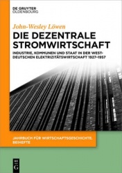 Die dezentrale Stromwirtschaft - Industrie, Kommunen und Staat in der westdeutschen Elektrizitätswirtschaft 1927-1957