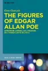 The Figures of Edgar Allan Poe - Authorship, Antebellum Literature, and Transatlantic Rhetoric
