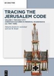 Tracing the Jerusalem Code - Volume 1: The Holy City Christian Cultures in Medieval Scandinavia (ca. 1100–1536)