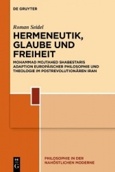 Hermeneutik, Glaube Und Freiheit - Mohammad Mojtahed Shabestaris Adaption Europäischer Philosophie Und Theologie Im Postrevoluti
