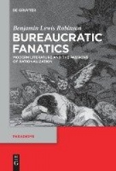 Bureaucratic Fanatics - Modern Literature and the Passions of Rationalization