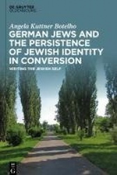 German Jews and the Persistence of Jewish Identity in Conversion - Writing the Jewish Self