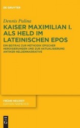 Kaiser Maximilian I. als Held im lateinischen Epos - Ein Beitrag zur Methodik epischer Heroisierungen und zur Aktualisierung ant