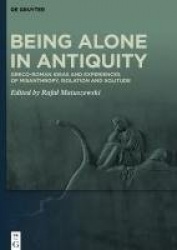 Being Alone in Antiquity - Greco-Roman Ideas and Experiences of Misanthropy, Isolation and Solitude