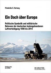 Ein Dach Über Europa - Politische Symbolik Und Militärische Relevanz Der Deutschen Bodengebundenen Luftverteidigung 1990 Bis 201