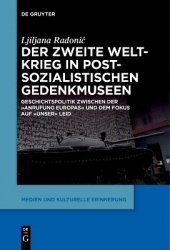 Der Zweite Weltkrieg in postsozialistischen Gedenkmuseen - Geschichtspolitik zwischen der ‚Anrufung Europas‘ und dem Fokus auf ‚