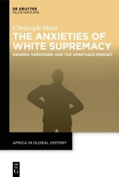 The Anxieties of White Supremacy - Hendrik Verwoerd and the Apartheid Mindset