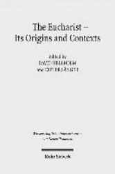 The Eucharist - Its Origins and Contexts - Sacred Meal, Communal Meal, Table Fellowship in Late Antiquity, Early Judaism, and Ea