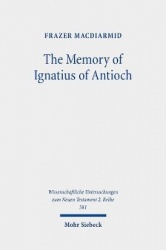 The Memory of Ignatius of Antioch - The Martyr as a Locus of Christian Identity, Remembering and Remembered