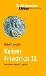 Kaiser Friedrich II. (1194-1250) - Herrscher, Mensch, Mythos