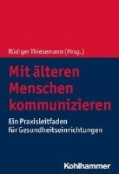 Mit Alteren Menschen Kommunizieren - Ein Praxisleitfaden Fur Gesundheitseinrichtungen