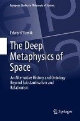 The Deep Metaphysics of Space : An Alternative History and Ontology Beyond Substantivalism and Relationism