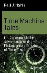 Time Machine Tales : The Science Fiction Adventures and Philosophical Puzzles of Time Travel