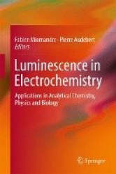 Luminescence in Electrochemistry : Applications in Analytical Chemistry, Physics and Biology