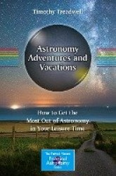 Astronomy Adventures and Vacations : How to Get the Most Out of Astronomy in Your Leisure Time