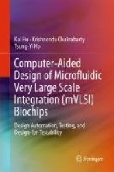 Computer-Aided Design of Microfluidic Very Large Scale Integration (mVLSI) Biochips : Design Automation, Testing, and