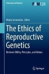 The Ethics of Reproductive Genetics : Between Utility, Principles, and Virtues