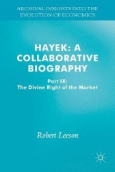 Hayek: A Collaborative Biography : Part IX: The Divine Right of the 'Free' Market