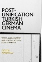 Post-Unification Turkish German Cinema : Work, Globalisation and Politics Beyond Representation