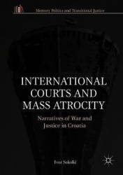 International Courts and Mass Atrocity : Narratives of War and Justice in Croatia