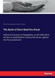The Book of Saint Basil the Great - bishop of Caesarea in Cappadocia, on the Holy Spirit, written to Amphilochius, bishop of Ico
