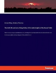 The birth life and acts of king Arthur of his noble knights of the Round Table - Their marvellous enquests and adventures the ac