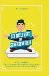 Die geile Zeit der Stressfreiheit - Wieder glücklich: Durch Achtsamkeit innere Krisen überwinden, Burnout loswerden und Stress