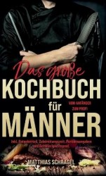 Das große Kochbuch für Männer - Vom Anfänger zum Profi mit 155 bodenständigen und herzhaften Rezepten. Inkl. Ratgeberteil, Zuber