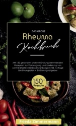Das große Rheuma Kochbuch! Inklusive 14 Tage Ernährungsplan und Ernährungsratgeber. 1. Auflage - Mit 150 gesunden und entzündung