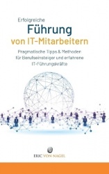 Erfolgreiche Führung von IT-Mitarbeitern - Pragmatische Tipps und Methoden für Berufseinsteiger und erfahrene IT-Führungskräfte.