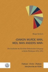 Diakon Wurde Man, Weil Man Anders War - Die Geschichte Des Kirchlich-Diakonischen Lehrgangs in Berlin-Weissensee (1952-1991)