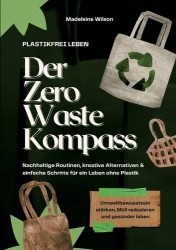 Plastikfrei leben - Der Zero Waste Kompass: Nachhaltige Routinen, kreative Alternativen&einfache Schritte für ein Leben ohne Pla