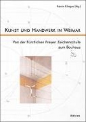 Kunst und Handwerk in Weimar - Von der Fürstlichen Freyen Zeichenschule zum Bauhaus