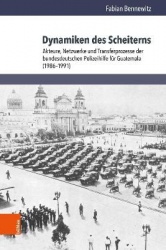 Dynamiken des Scheiterns - Akteure, Netzwerke und Transferprozesse der bundesdeutschen Polizeihilfe für Guatemala (1986–1991)