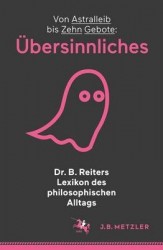 Dr. B. Reiters Lexikon Des Philosophischen Alltags: UEbersinnliches - Von Astralleib Bis Zehn Gebote