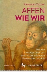 Affen wie wir : Was die Literatur über uns und unsere nächsten Verwandten erzählt