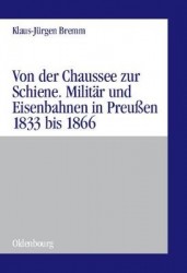 Von Der Chaussee Zur Schiene - Militärstrategie Und Eisenbahnen in Preußen Von 1833 Bis Zum Feldzug Von 1866