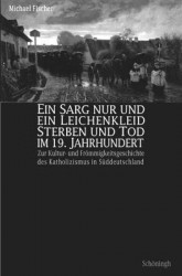 Ein Sarg Nur Und Ein Leichenkleid. Sterben Und Tod Im 19. Jahrhundert - Zur Kultur- Und Froemmigkeitsgeschichte Des Katholizismu