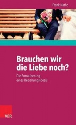 Brauchen wir die Liebe noch? - Die Entzauberung eines Beziehungsideals
