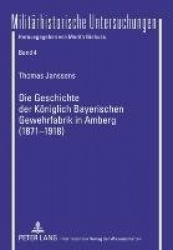 Die Geschichte Der Koeniglich Bayerischen Gewehrfabrik in Amberg (1871-1918) - Ein Beitrag Zur Wirtschafts- Und Sozialgeschichte