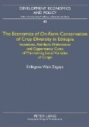 The Economics of On-Farm Conservation of Crop Diversity in Ethiopia - Incentives, Attribute Preferences and Opportunity Costs of