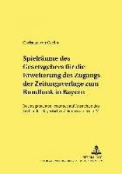 Spielraeume Des Gesetzgebers Fuer Die Erweiterung Des Zugangs Der Zeitungsverlage Zum Rundfunk in Bayern - Rechtsgutachten, Erst