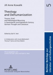 Theology and Dehumanization - Trauma, Grief, and Pathological Mourning in Seventeenth and Eighteenth-Century German Thought and 