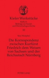 Die Korrespondenz zwischen Kurfuerst Friedrich dem Weisen von Sachsen und der Reichsstadt Nuernberg - Analyse und Edition