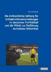 Die zivilrechtliche Haftung fuer Schiedsrichterentscheidungen im deutschen Profifußball und die Pflicht zur Einfuehrung technisc