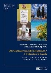 Der Gardasee und die Deutschen / I Tedeschi e il Garda - Literatur - Kunst - Kommunikation / Letteratura - Arte - Comunicazione