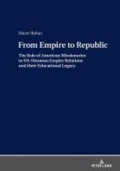 From Empire to Republic - The Role of American Missionaries in US-Ottoman Empire Relations and their Educational Legacy