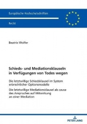 Schieds- und Mediationsklauseln in Verfuegungen von Todes wegen - Die letztwillige Schiedsklausel im System erbrechtlicher Optio