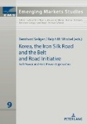 Korea, the Iron Silk Road and the Belt and Road Initiative - Soft Power and Hard Power Approaches