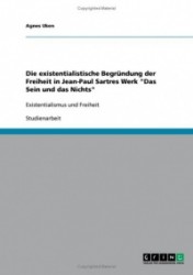Die existentialistische Begrundung der Freiheit in Jean-Paul Sartres Werk Das Sein und das Nichts - Existentialismus und Freihei